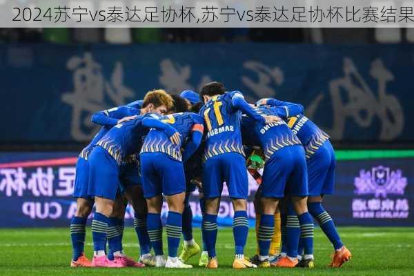 苏宁vs泰达足协杯,苏宁vs泰达足协杯比赛结果