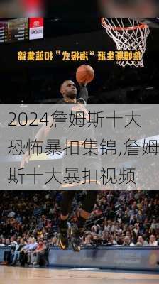詹姆斯十大恐怖暴扣集锦,詹姆斯十大暴扣视频