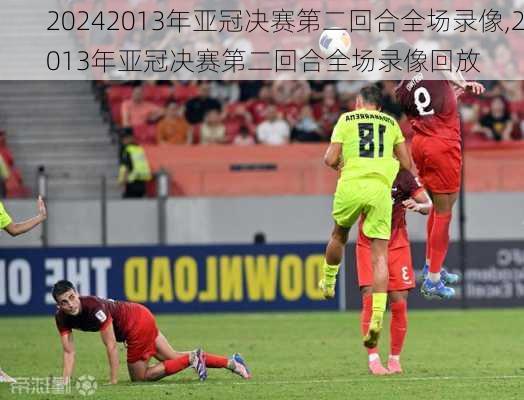 2013年亚冠决赛第二回合全场录像,2013年亚冠决赛第二回合全场录像回放