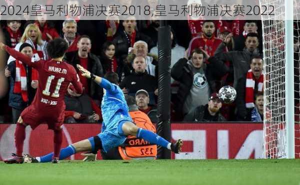 皇马利物浦决赛2018,皇马利物浦决赛2022