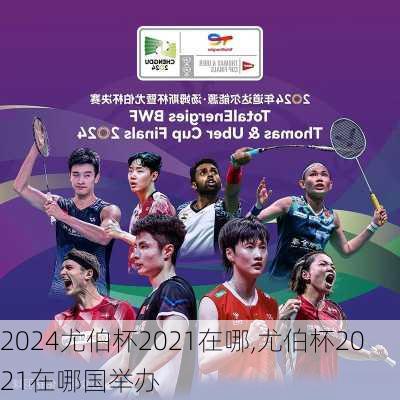 尤伯杯2021在哪,尤伯杯2021在哪国举办