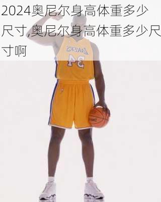 奥尼尔身高体重多少尺寸,奥尼尔身高体重多少尺寸啊