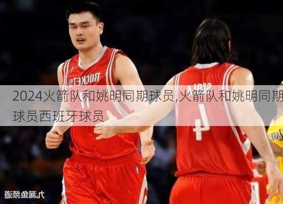 火箭队和姚明同期球员,火箭队和姚明同期球员西班牙球员