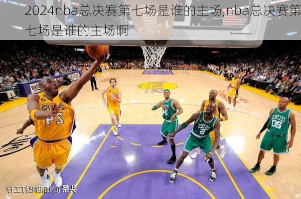 nba总决赛第七场是谁的主场,nba总决赛第七场是谁的主场啊