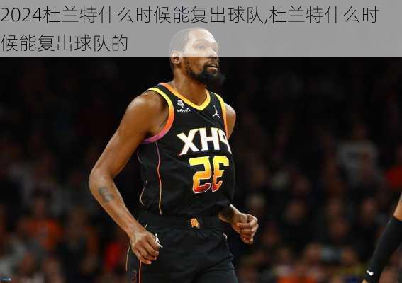 杜兰特什么时候能复出球队,杜兰特什么时候能复出球队的