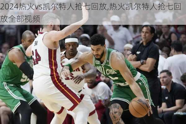 热火vs凯尔特人抢七回放,热火凯尔特人抢七回放全部视频