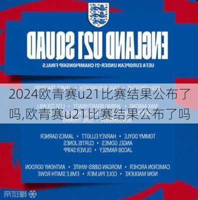 欧青赛u21比赛结果公布了吗,欧青赛u21比赛结果公布了吗