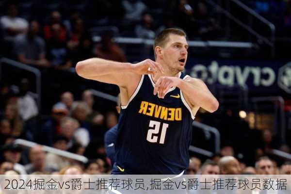 掘金vs爵士推荐球员,掘金vs爵士推荐球员数据