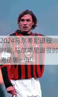 马尔蒂尼退役时间,马尔蒂尼退役时间是哪一年