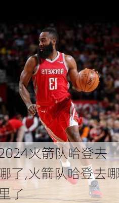 火箭队哈登去哪了,火箭队哈登去哪里了