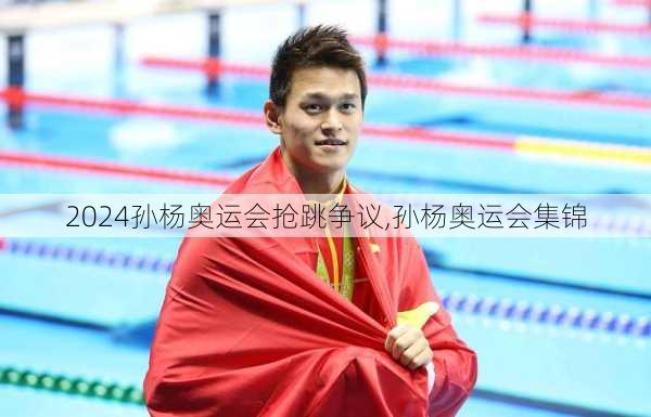 孙杨奥运会抢跳争议,孙杨奥运会集锦