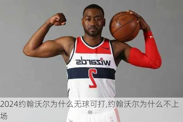 约翰沃尔为什么无球可打,约翰沃尔为什么不上场