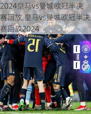 皇马vs曼城欧冠半决赛回放,皇马vs曼城欧冠半决赛回放2024
