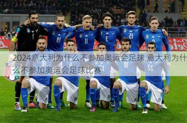 意大利为什么不参加奥运会足球,意大利为什么不参加奥运会足球比赛