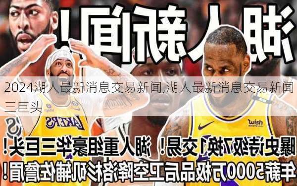 湖人最新消息交易新闻,湖人最新消息交易新闻三巨头
