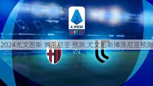 尤文图斯 博洛尼亚 预测,尤文图斯博洛尼亚预测