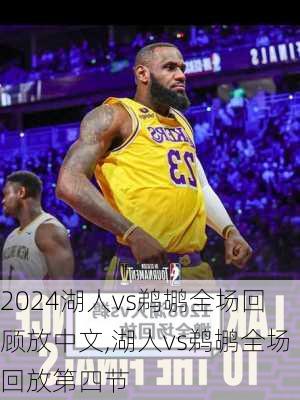 湖人vs鹈鹕全场回顾放中文,湖人vs鹈鹕全场回放第四节