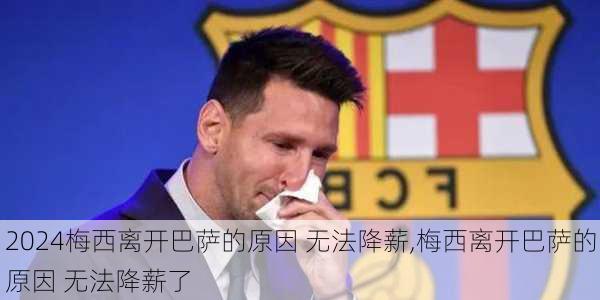 梅西离开巴萨的原因 无法降薪,梅西离开巴萨的原因 无法降薪了