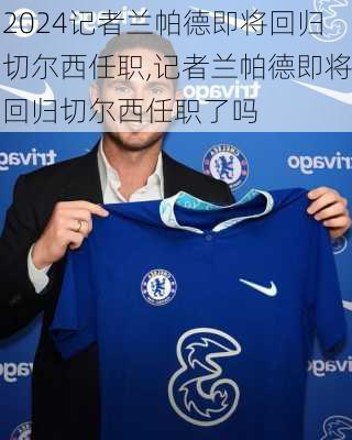 记者兰帕德即将回归切尔西任职,记者兰帕德即将回归切尔西任职了吗