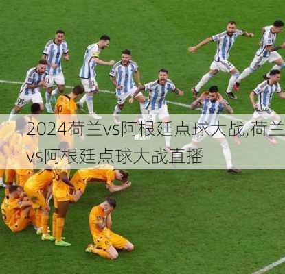 荷兰vs阿根廷点球大战,荷兰vs阿根廷点球大战直播