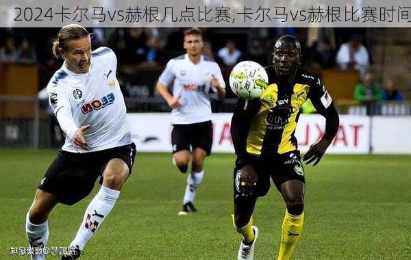 卡尔马vs赫根几点比赛,卡尔马vs赫根比赛时间
