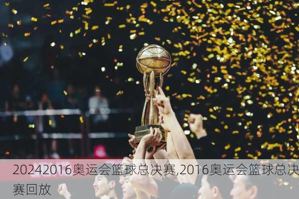 2016奥运会篮球总决赛,2016奥运会篮球总决赛回放