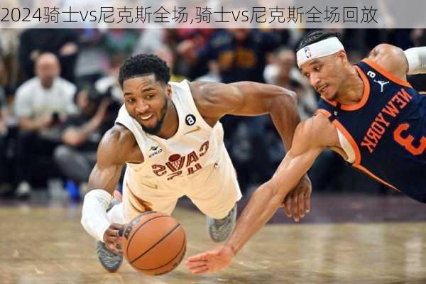 骑士vs尼克斯全场,骑士vs尼克斯全场回放