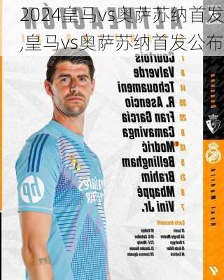 皇马vs奥萨苏纳首发,皇马vs奥萨苏纳首发公布