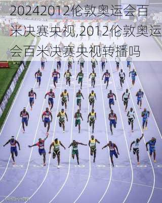 2012伦敦奥运会百米决赛央视,2012伦敦奥运会百米决赛央视转播吗