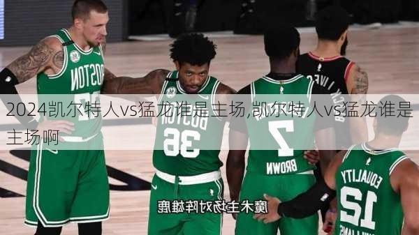 凯尔特人vs猛龙谁是主场,凯尔特人vs猛龙谁是主场啊