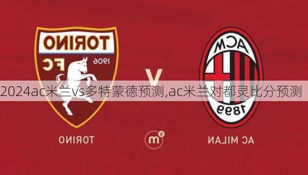 ac米兰vs多特蒙德预测,ac米兰对都灵比分预测