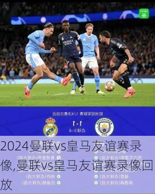 曼联vs皇马友谊赛录像,曼联vs皇马友谊赛录像回放