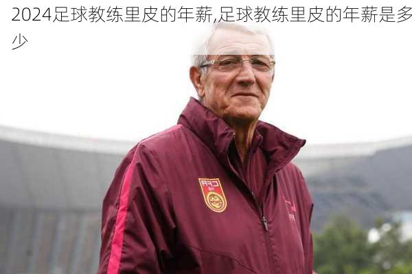 足球教练里皮的年薪,足球教练里皮的年薪是多少