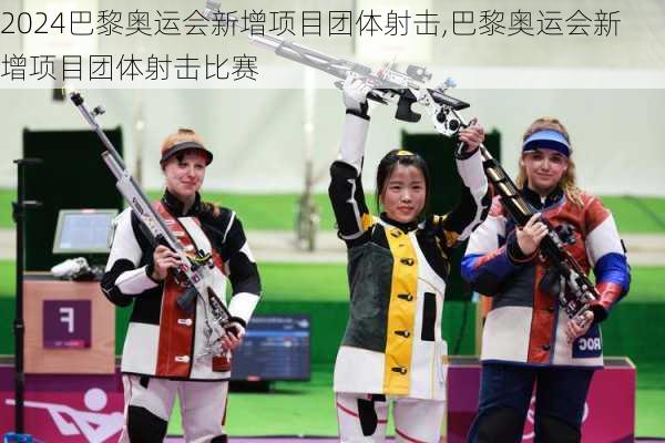 巴黎奥运会新增项目团体射击,巴黎奥运会新增项目团体射击比赛