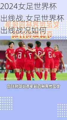 女足世界杯出线战,女足世界杯出线战况如何