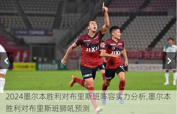墨尔本胜利对布里斯班阵容实力分析,墨尔本胜利对布里斯班狮吼预测