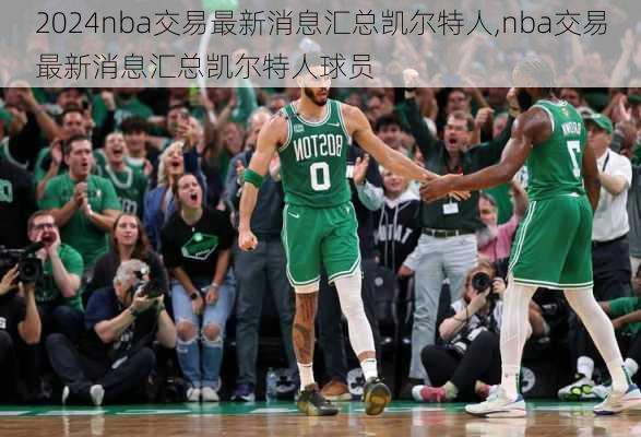 nba交易最新消息汇总凯尔特人,nba交易最新消息汇总凯尔特人球员