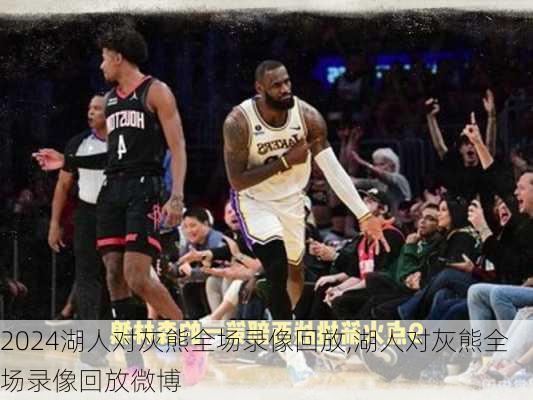 湖人对灰熊全场录像回放,湖人对灰熊全场录像回放微博