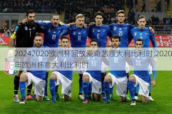 2020欧洲杯回放爱奇艺意大利比利时,2020年欧洲杯意大利比利时