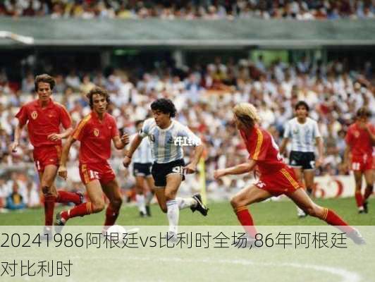 1986阿根廷vs比利时全场,86年阿根廷对比利时