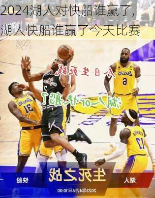 湖人对快船谁赢了,湖人快船谁赢了今天比赛