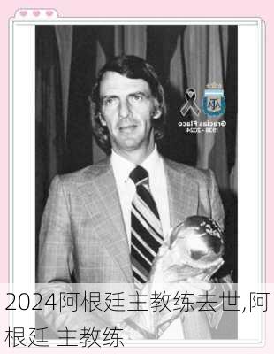 阿根廷主教练去世,阿根廷 主教练