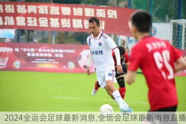 全运会足球最新消息,全运会足球最新消息直播