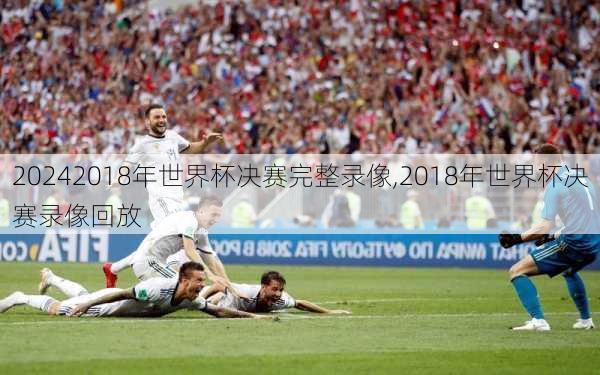 2018年世界杯决赛完整录像,2018年世界杯决赛录像回放