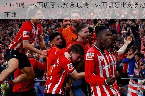 瑞士vs西班牙比赛场地,瑞士vs西班牙比赛场地在哪