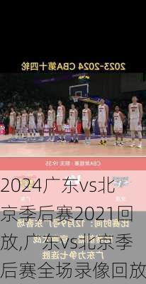广东vs北京季后赛2021回放,广东vs北京季后赛全场录像回放