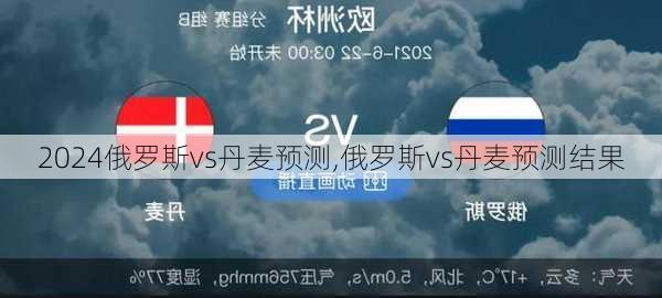俄罗斯vs丹麦预测,俄罗斯vs丹麦预测结果