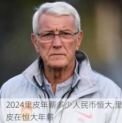里皮年薪多少人民币恒大,里皮在恒大年薪