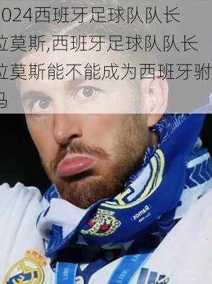 西班牙足球队队长拉莫斯,西班牙足球队队长拉莫斯能不能成为西班牙驸马