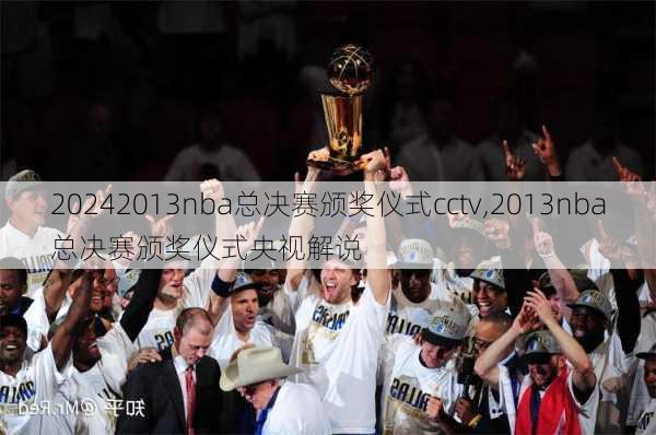 2013nba总决赛颁奖仪式cctv,2013nba总决赛颁奖仪式央视解说